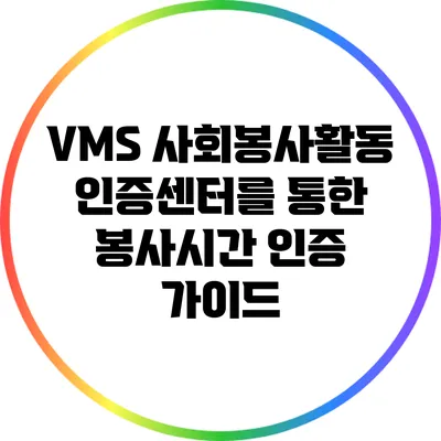 VMS 사회봉사활동 인증센터를 통한 봉사시간 인증 가이드