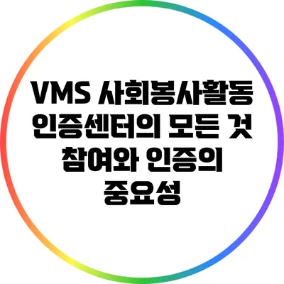 VMS 사회봉사활동 인증센터의 모든 것: 참여와 인증의 중요성