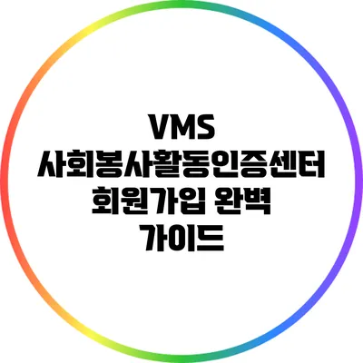 VMS 사회봉사활동인증센터 회원가입 완벽 가이드