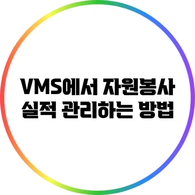 VMS에서 자원봉사 실적 관리하는 방법