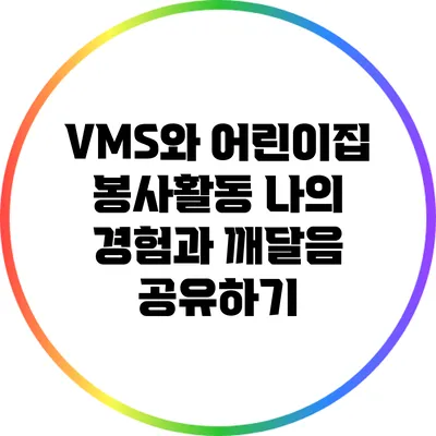 VMS와 어린이집 봉사활동: 나의 경험과 깨달음 공유하기