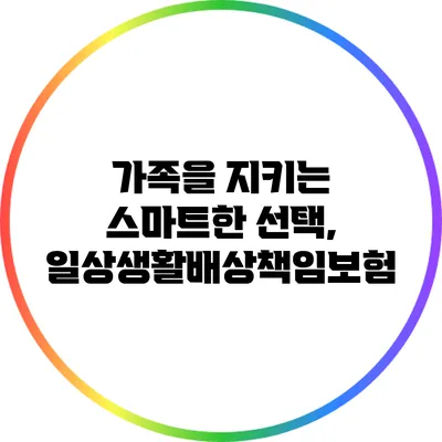가족을 지키는 스마트한 선택, 일상생활배상책임보험