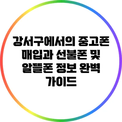 강서구에서의 중고폰 매입과 선불폰 및 알뜰폰 정보 완벽 가이드