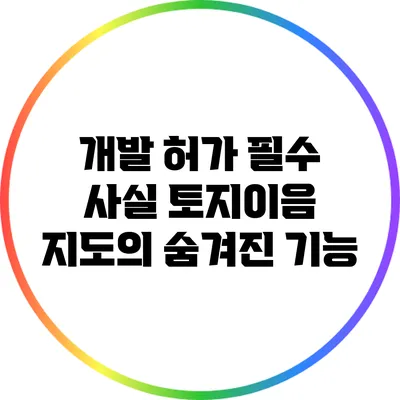 개발 허가 필수 사실: 토지이음 지도의 숨겨진 기능