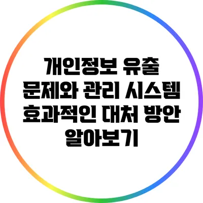 개인정보 유출 문제와 관리 시스템: 효과적인 대처 방안 알아보기