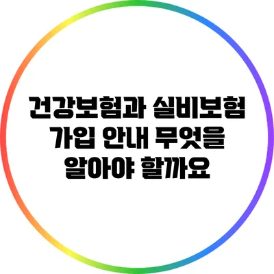 건강보험과 실비보험 가입 안내: 무엇을 알아야 할까요?