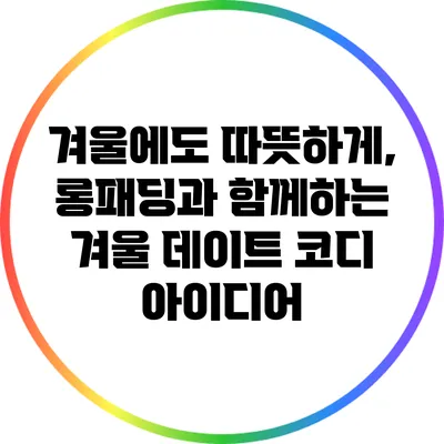 겨울에도 따뜻하게, 롱패딩과 함께하는 겨울 데이트 코디 아이디어