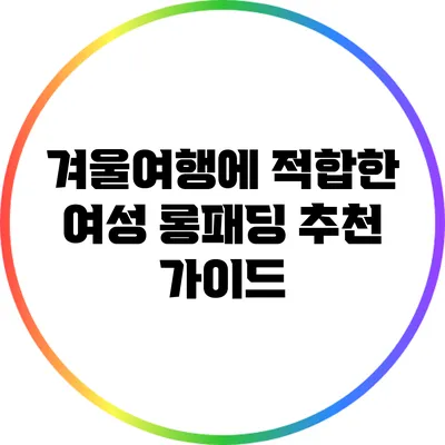 겨울여행에 적합한 여성 롱패딩 추천 가이드