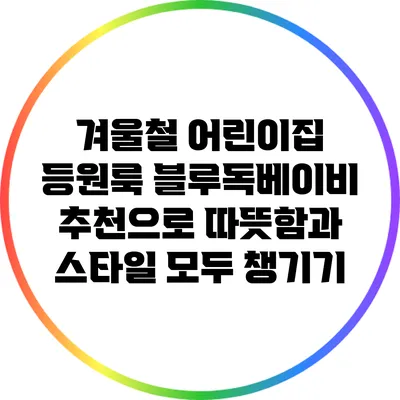 겨울철 어린이집 등원룩: 블루독베이비 추천으로 따뜻함과 스타일 모두 챙기기