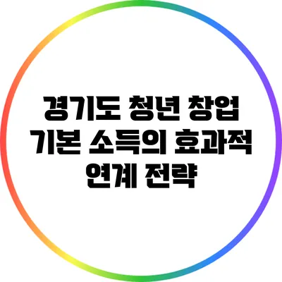 경기도 청년 창업 기본 소득의 효과적 연계 전략