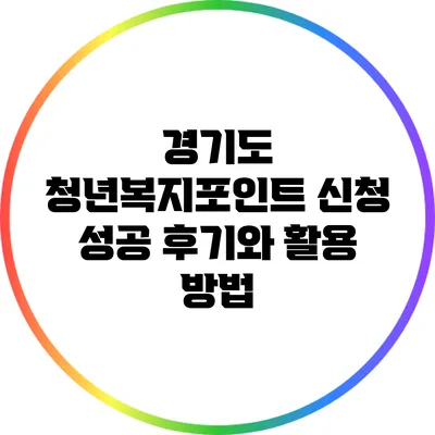 경기도 청년복지포인트 신청 성공 후기와 활용 방법