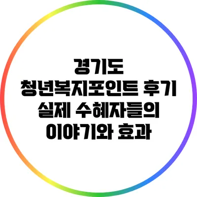 경기도 청년복지포인트 후기: 실제 수혜자들의 이야기와 효과