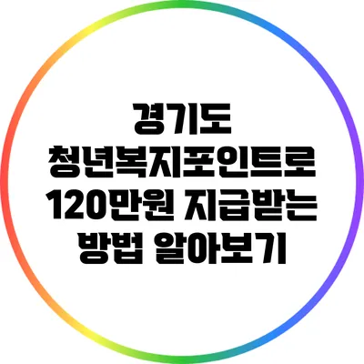 경기도 청년복지포인트로 120만원 지급받는 방법 알아보기
