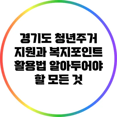 경기도 청년주거 지원과 복지포인트 활용법: 알아두어야 할 모든 것