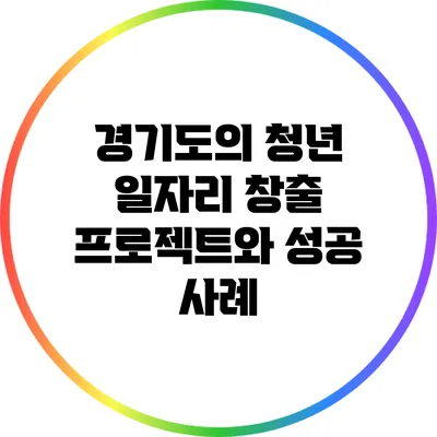 경기도의 청년 일자리 창출 프로젝트와 성공 사례