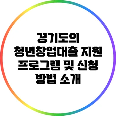 경기도의 청년창업대출: 지원 프로그램 및 신청 방법 소개