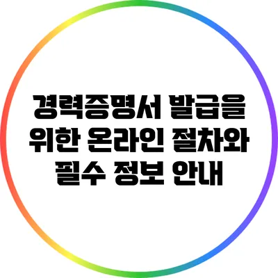 경력증명서 발급을 위한 온라인 절차와 필수 정보 안내