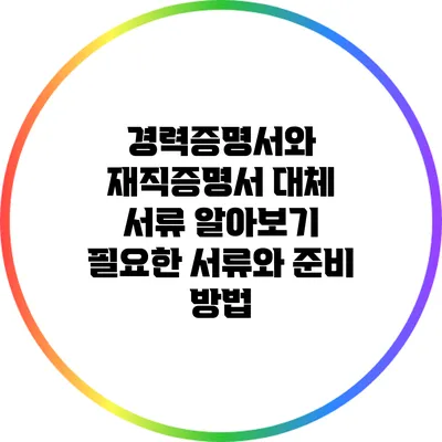 경력증명서와 재직증명서 대체 서류 알아보기: 필요한 서류와 준비 방법