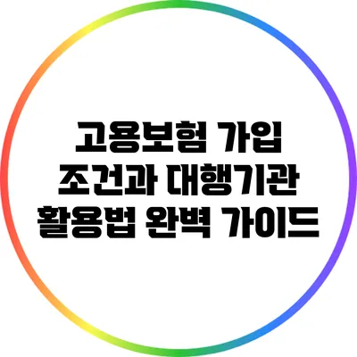 고용보험 가입 조건과 대행기관 활용법 완벽 가이드