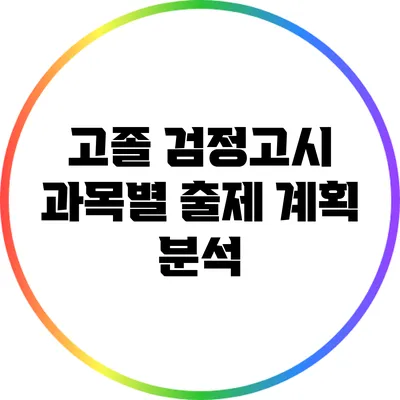 고졸 검정고시 과목별 출제 계획 분석