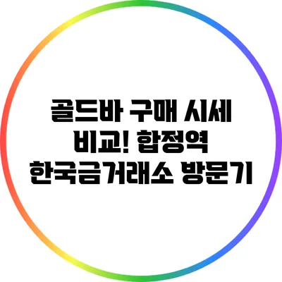 골드바 구매 시세 비교! 합정역 한국금거래소 방문기