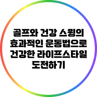 골프와 건강: 스윙의 효과적인 운동법으로 건강한 라이프스타일 도전하기