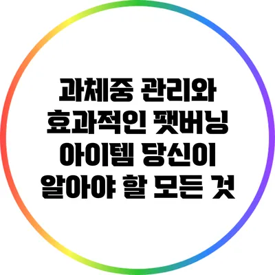 과체중 관리와 효과적인 팻버닝 아이템: 당신이 알아야 할 모든 것