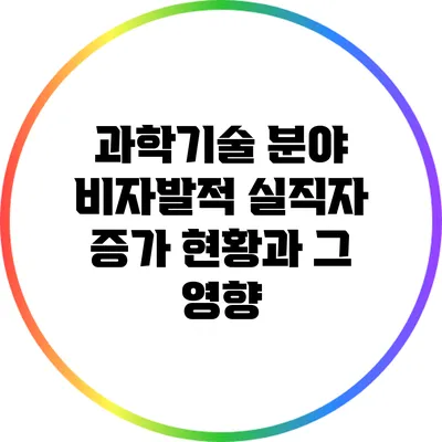 과학기술 분야 비자발적 실직자 증가 현황과 그 영향