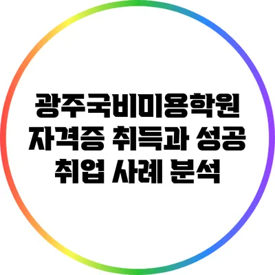 광주국비미용학원 자격증 취득과 성공 취업 사례 분석