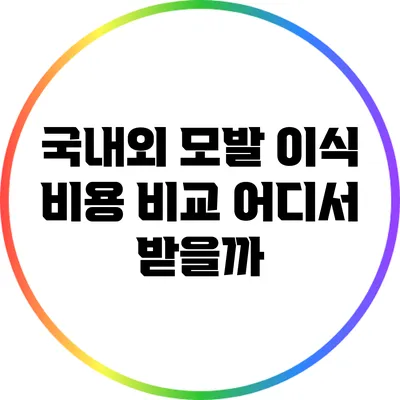 국내외 모발 이식 비용 비교: 어디서 받을까?