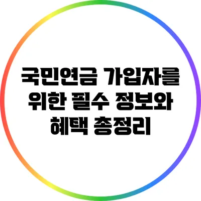국민연금 가입자를 위한 필수 정보와 혜택 총정리