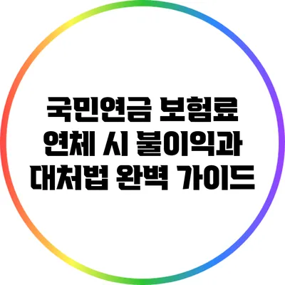 국민연금 보험료 연체 시 불이익과 대처법 완벽 가이드