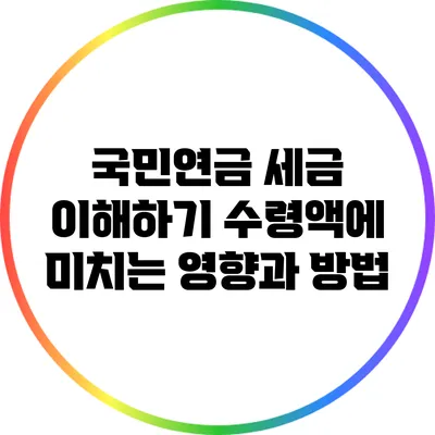 국민연금 세금 이해하기: 수령액에 미치는 영향과 방법
