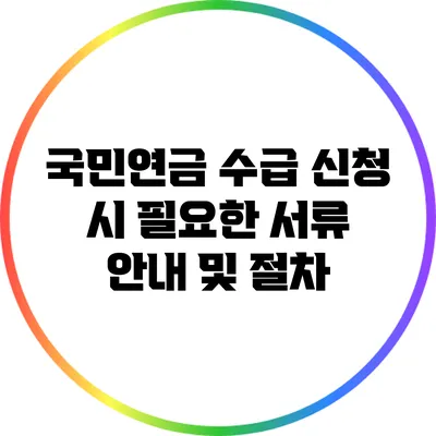 국민연금 수급 신청 시 필요한 서류 안내 및 절차