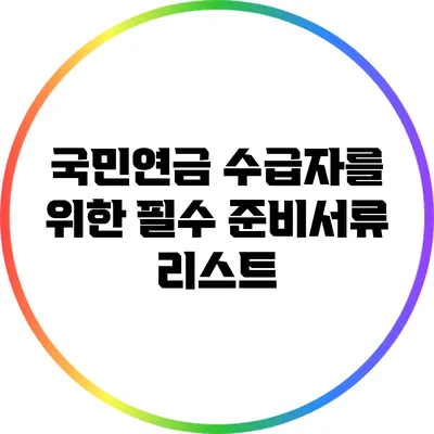 국민연금 수급자를 위한 필수 준비서류 리스트