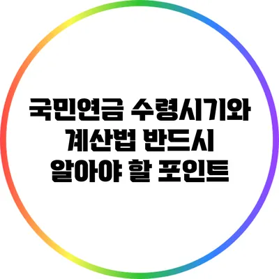 국민연금 수령시기와 계산법: 반드시 알아야 할 포인트