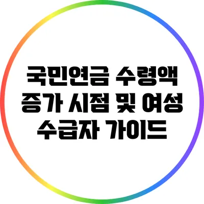 국민연금 수령액 증가 시점 및 여성 수급자 가이드