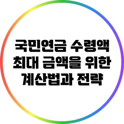 국민연금 수령액 최대 금액을 위한 계산법과 전략