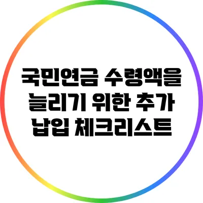 국민연금 수령액을 늘리기 위한 추가 납입 체크리스트