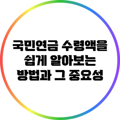 국민연금 수령액을 쉽게 알아보는 방법과 그 중요성