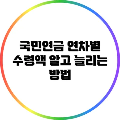 국민연금 연차별 수령액: 알고 늘리는 방법