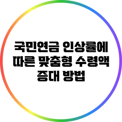 국민연금 인상률에 따른 맞춤형 수령액 증대 방법