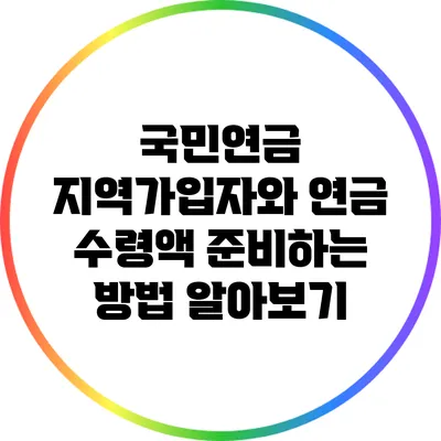 국민연금 지역가입자와 연금 수령액 준비하는 방법 알아보기