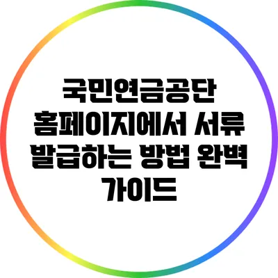 국민연금공단 홈페이지에서 서류 발급하는 방법 완벽 가이드