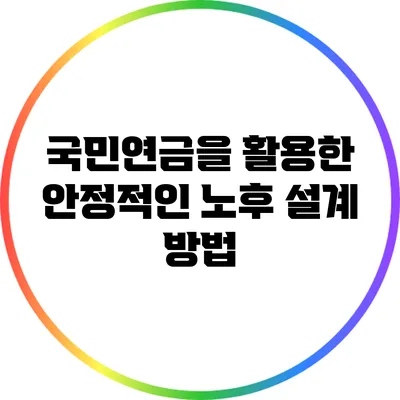 국민연금을 활용한 안정적인 노후 설계 방법