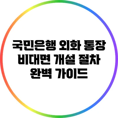 국민은행 외화 통장 비대면 개설 절차 완벽 가이드