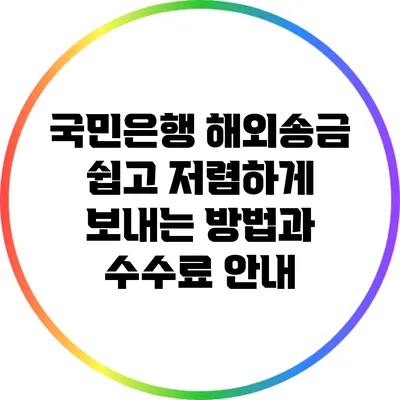 국민은행 해외송금: 쉽고 저렴하게 보내는 방법과 수수료 안내