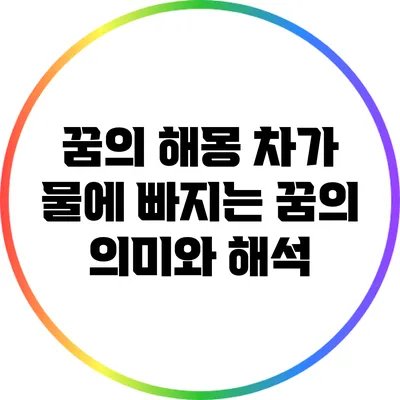 꿈의 해몽: 차가 물에 빠지는 꿈의 의미와 해석