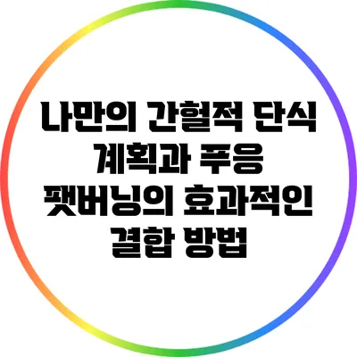 나만의 간헐적 단식 계획과 푸응 팻버닝의 효과적인 결합 방법