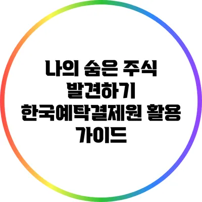 나의 숨은 주식 발견하기: 한국예탁결제원 활용 가이드